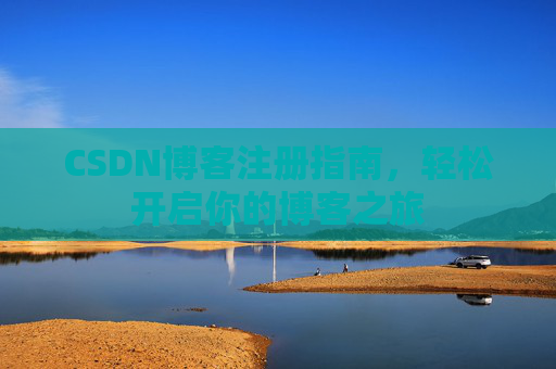 CSDN博客注册指南,轻松开启你的博客之旅 CSDN博客注册指南,轻松开启你的博客之旅